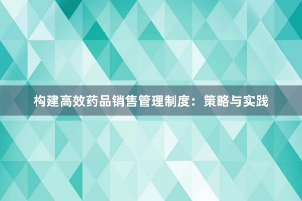 构建高效药品销售管理制度：策略与实践