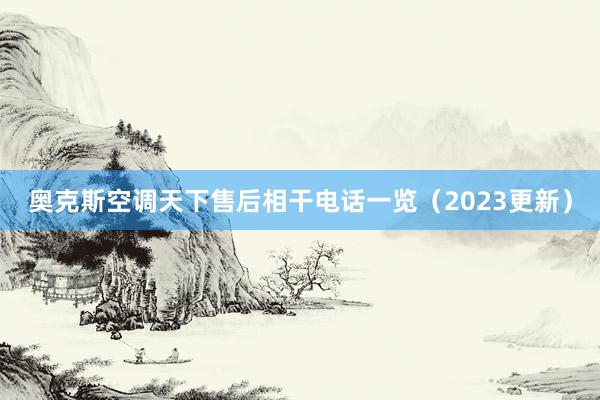 奥克斯空调天下售后相干电话一览（2023更新）