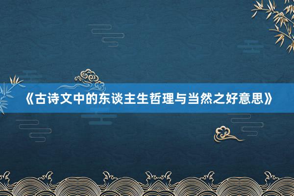 《古诗文中的东谈主生哲理与当然之好意思》